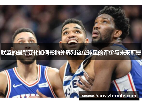 联盟的最新变化如何影响外界对这位球星的评价与未来前景 联盟的最新变化如何影响外界对这位球星的评价与未来前景