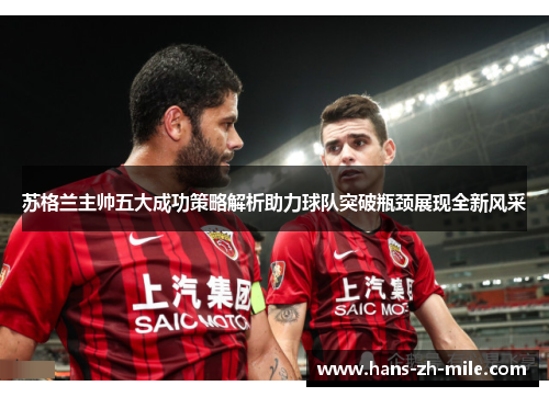 苏格兰主帅五大成功策略解析助力球队突破瓶颈展现全新风采 苏格兰主帅五大成功策略解析助力球队突破瓶颈展现全新风采