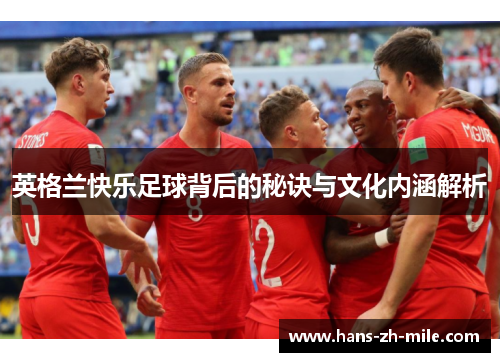 英格兰快乐足球背后的秘诀与文化内涵解析 英格兰快乐足球背后的秘诀与文化内涵解析