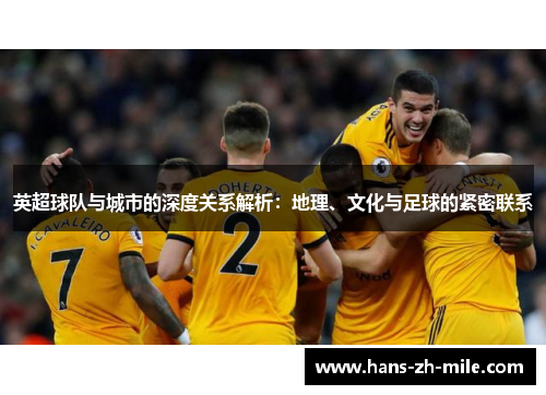 英超球队与城市的深度关系解析：地理、文化与足球的紧密联系