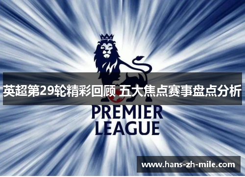 英超第29轮精彩回顾 五大焦点赛事盘点分析 英超第29轮精彩回顾 五大焦点赛事盘点分析