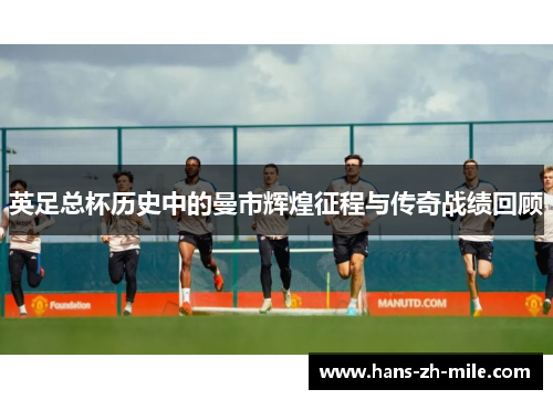 英足总杯历史中的曼市辉煌征程与传奇战绩回顾 英足总杯历史中的曼市辉煌征程与传奇战绩回顾