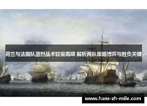 荷兰与法国队激烈战术较量再续 解析两队策略博弈与胜负关键 荷兰与法国队激烈战术较量再续 解析两队策略博弈与胜负关键