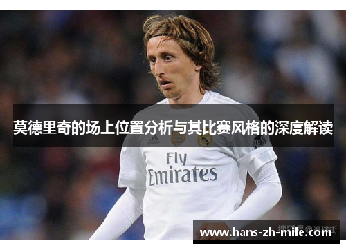 莫德里奇的场上位置分析与其比赛风格的深度解读 莫德里奇的场上位置分析与其比赛风格的深度解读
