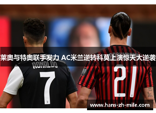莱奥与特奥联手发力 AC米兰逆转科莫上演惊天大逆袭 莱奥与特奥联手发力 AC米兰逆转科莫上演惊天大逆袭