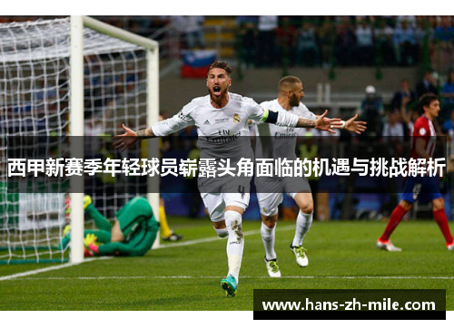 西甲新赛季年轻球员崭露头角面临的机遇与挑战解析 西甲新赛季年轻球员崭露头角面临的机遇与挑战解析