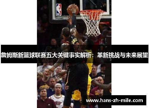 詹姆斯新篮球联赛五大关键事实解析:革新挑战与未来展望 詹姆斯新篮球联赛五大关键事实解析:革新挑战与未来展望