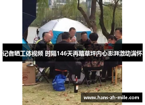 记者晒工体视频 时隔146天再踏草坪内心澎湃激动满怀 记者晒工体视频 时隔146天再踏草坪内心澎湃激动满怀