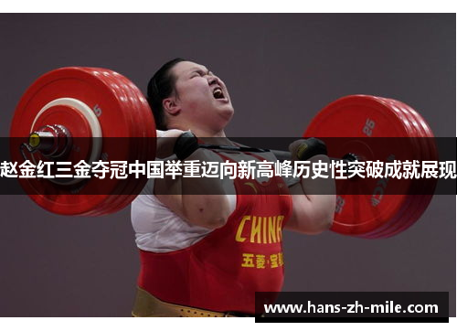 赵金红三金夺冠中国举重迈向新高峰历史性突破成就展现 赵金红三金夺冠中国举重迈向新高峰历史性突破成就展现