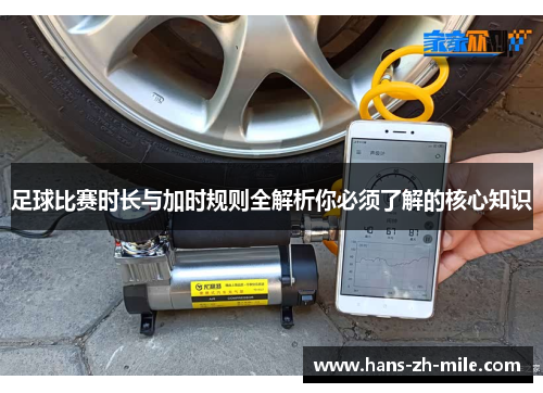 足球比赛时长与加时规则全解析你必须了解的核心知识 足球比赛时长与加时规则全解析你必须了解的核心知识