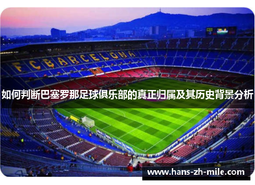 如何判断巴塞罗那足球俱乐部的真正归属及其历史背景分析