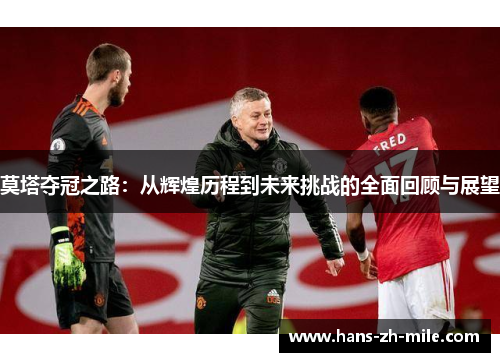 莫塔夺冠之路:从辉煌历程到未来挑战的全面回顾与展望 莫塔夺冠之路:从辉煌历程到未来挑战的全面回顾与展望