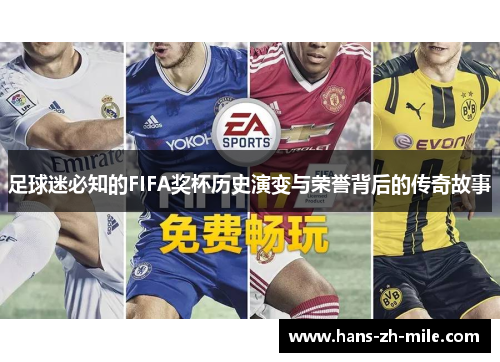 足球迷必知的FIFA奖杯历史演变与荣誉背后的传奇故事 足球迷必知的FIFA奖杯历史演变与荣誉背后的传奇故事