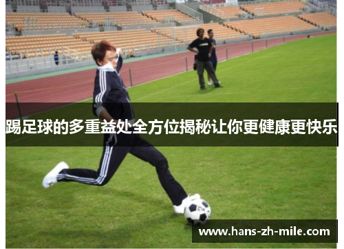 踢足球的多重益处全方位揭秘让你更健康更快乐 踢足球的多重益处全方位揭秘让你更健康更快乐