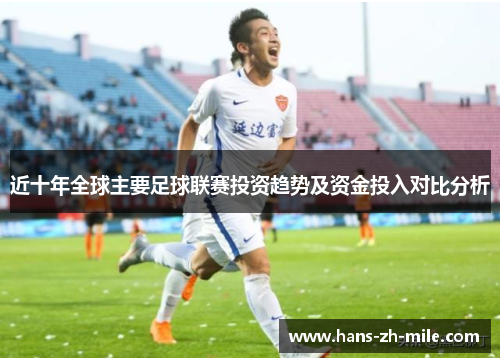 近十年全球主要足球联赛投资趋势及资金投入对比分析