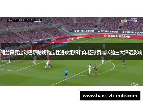 阿劳霍复出对巴萨防线稳定性进攻组织和年轻球员成长的三大深远影响 阿劳霍复出对巴萨防线稳定性进攻组织和年轻球员成长的三大深远影响