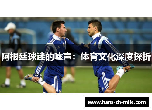 阿根廷球迷的嘘声:体育文化深度探析 阿根廷球迷的嘘声:体育文化深度探析