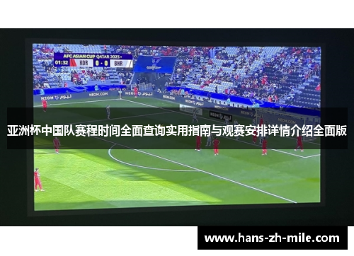 亚洲杯中国队赛程时间全面查询实用指南与观赛安排详情介绍全面版 亚洲杯中国队赛程时间全面查询实用指南与观赛安排详情介绍全面版