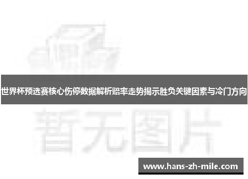 世界杯预选赛核心伤停数据解析赔率走势揭示胜负关键因素与冷门方向
