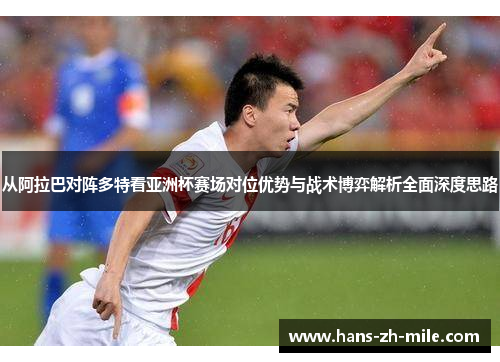 从阿拉巴对阵多特看亚洲杯赛场对位优势与战术博弈解析全面深度思路