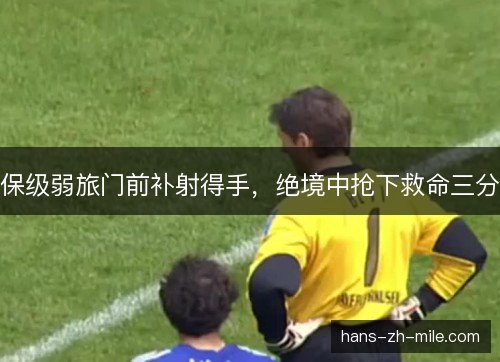 保级弱旅门前补射得手，绝境中抢下救命三分